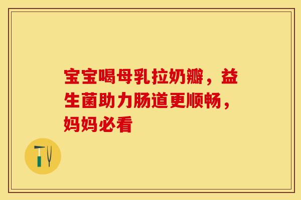 宝宝喝母乳拉奶瓣,益生菌助力肠道更顺畅,妈妈必看 宝宝喝母乳拉奶瓣,益生菌助力肠道更顺畅,妈妈必看