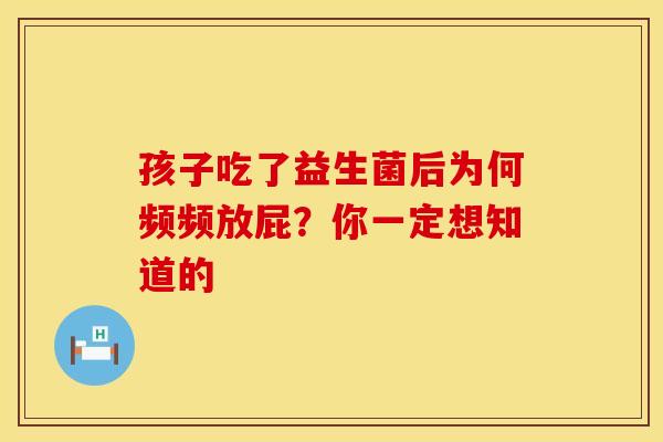 孩子吃了益生菌后为何频频放屁？你一定想知道的
