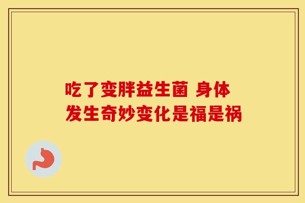 吃了变胖益生菌 身体发生奇妙变化是福是祸