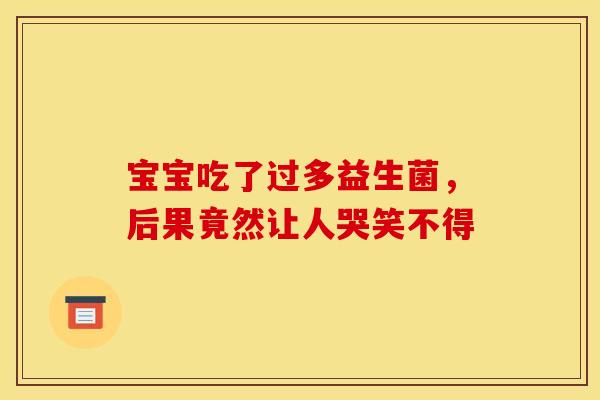 宝宝吃了过多益生菌，后果竟然让人哭笑不得