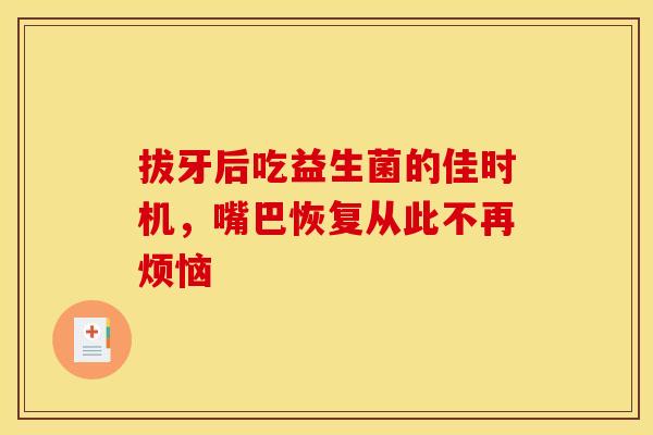 拔牙后吃益生菌的佳时机，嘴巴恢复从此不再烦恼