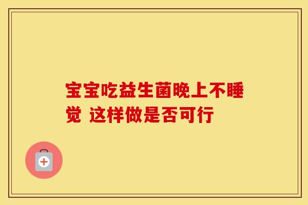 宝宝吃益生菌晚上不睡觉 这样做是否可行