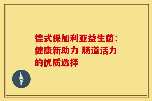 德式保加利亚益生菌：健康新助力 肠道活力的优质选择