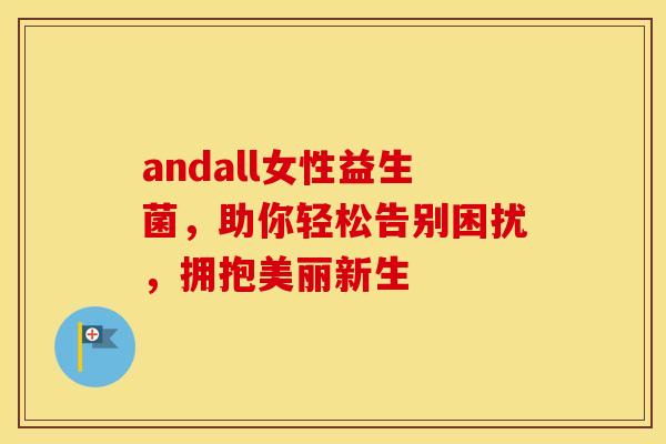 andall女性益生菌，助你轻松告别困扰，拥抱美丽新生