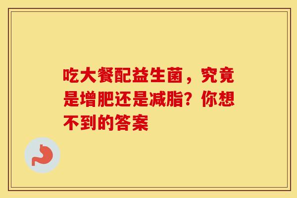 吃大餐配益生菌，究竟是增肥还是减脂？你想不到的答案