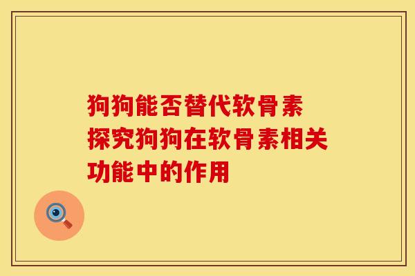 狗狗能否替代软骨素 探究狗狗在软骨素相关功能中的作用