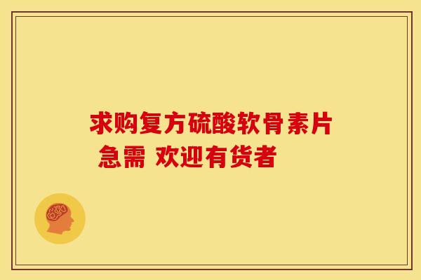 求购复方硫酸软骨素片 急需 欢迎有货者