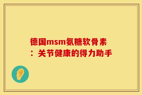 德国msm氨糖软骨素：关节健康的得力助手