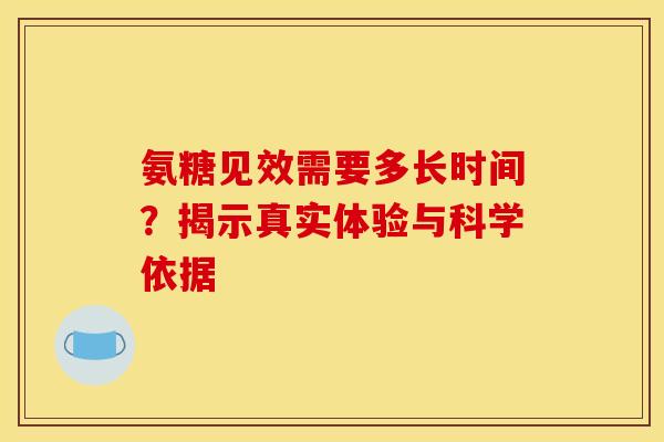 氨糖见效需要多长时间？揭示真实体验与科学依据