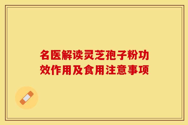 名医解读灵芝孢子粉功效作用及食用注意事项