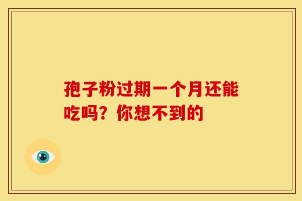 孢子粉过期一个月还能吃吗？你想不到的
