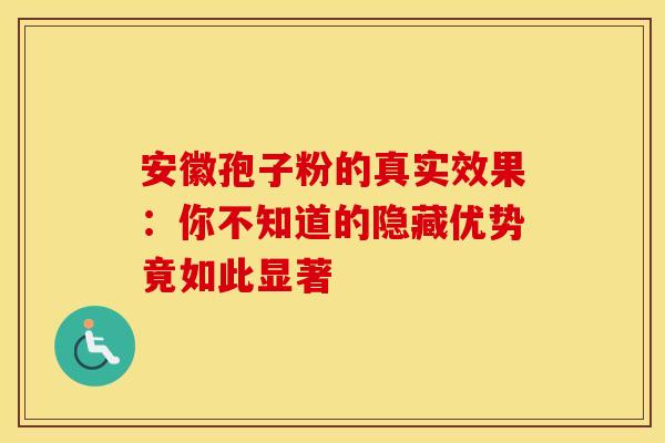 安徽孢子粉的真实效果:你不知道的隐藏优势竟如此显著 安徽孢子粉的真实效果:你不知道的隐藏优势竟如此显著