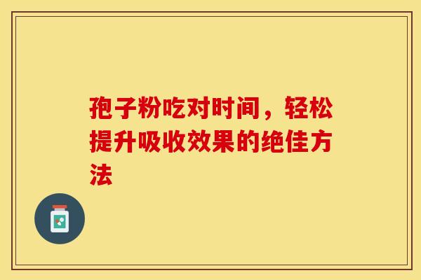 孢子粉吃对时间，轻松提升吸收效果的绝佳方法