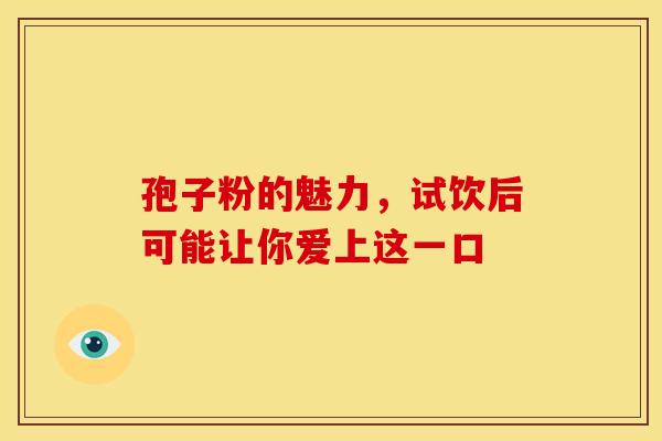孢子粉的魅力,试饮后可能让你爱上这一口 孢子粉的魅力,试饮后可能让你爱上这一口