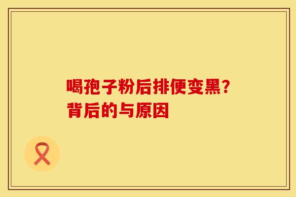 喝孢子粉后排便变黑？背后的与原因
