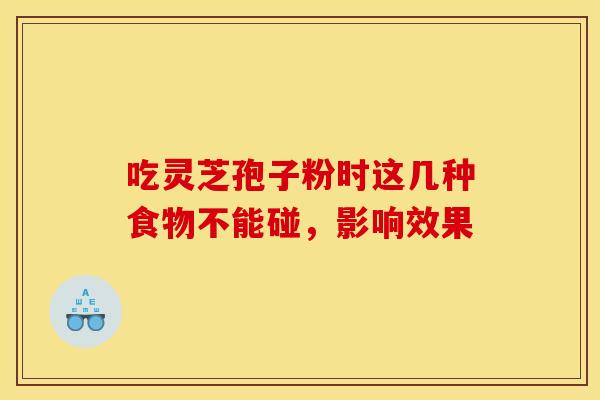 吃灵芝孢子粉时这几种食物不能碰，影响效果