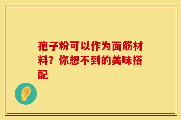 孢子粉可以作为面筋材料？你想不到的美味搭配