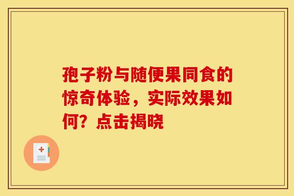 孢子粉与随便果同食的惊奇体验，实际效果如何？点击揭晓