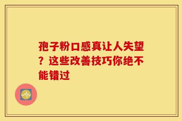 孢子粉口感真让人失望？这些改善技巧你绝不能错过