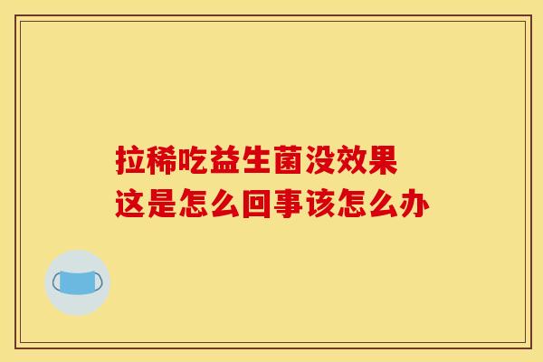拉稀吃益生菌没效果 这是怎么回事该怎么办