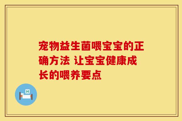 宠物益生菌喂宝宝的正确方法 让宝宝健康成长的喂养要点