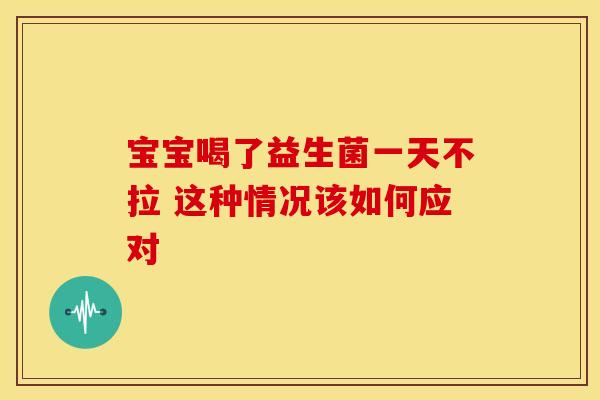 宝宝喝了益生菌一天不拉 这种情况该如何应对