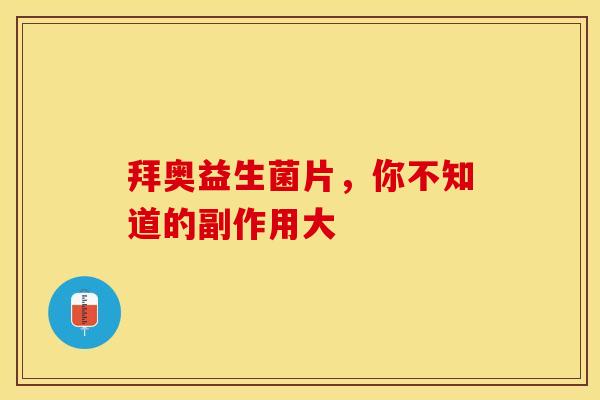 拜奥益生菌片,你不知道的副作用大 拜奥益生菌片,你不知道的副作用大