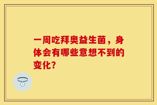 一周吃拜奥益生菌，身体会有哪些意想不到的变化？