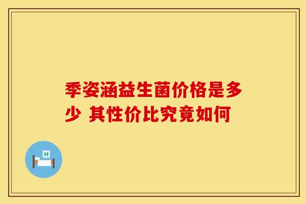 季姿涵益生菌价格是多少 其性价比究竟如何 季姿涵益生菌价格是多少 其性价比究竟如何