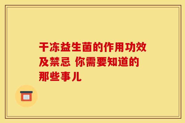 干冻益生菌的作用功效及禁忌 你需要知道的那些事儿