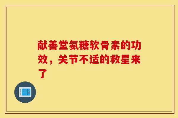 献善堂氨糖软骨素的功效，关节不适的救星来了