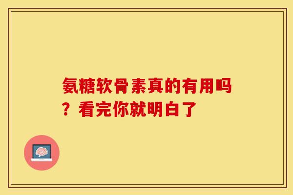 氨糖软骨素真的有用吗？看完你就明白了