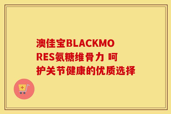 澳佳宝BLACKMORES氨糖维骨力 呵护关节健康的优质选择