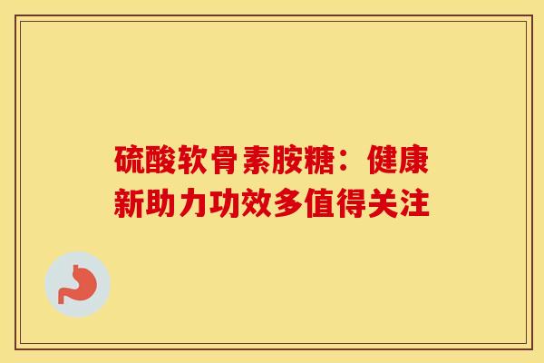 硫酸软骨素胺糖：健康新助力功效多值得关注