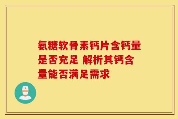 氨糖软骨素钙片含钙量是否充足 解析其钙含量能否满足需求