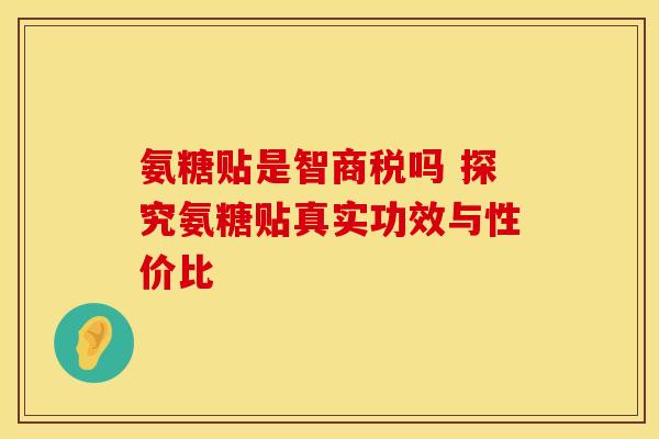 氨糖贴是智商税吗 探究氨糖贴真实功效与性价比