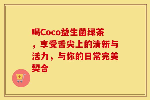 喝Coco益生菌绿茶,享受舌尖上的清新与活力,与你的日常完美契合 喝Coco益生菌绿茶,享受舌尖上的清新与活力,与你的日常完美契合