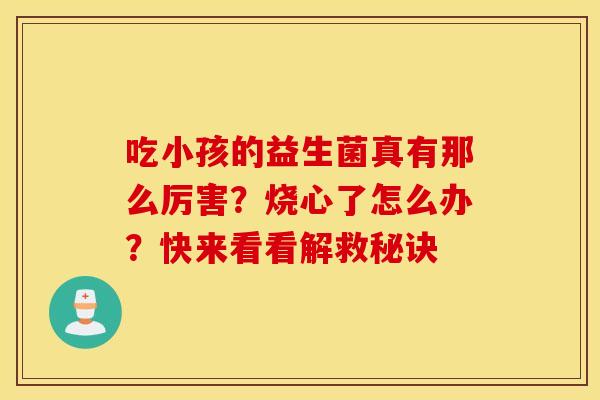吃小孩的益生菌真有那么厉害？烧心了怎么办？快来看看解救秘诀