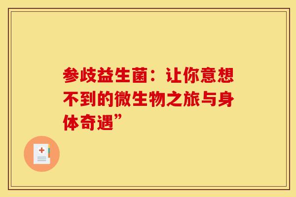 参歧益生菌：让你意想不到的微生物之旅与身体奇遇”