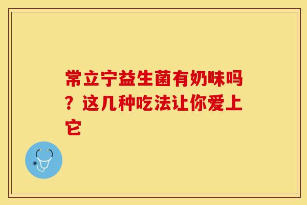 常立宁益生菌有奶味吗?这几种吃法让你爱上它 常立宁益生菌有奶味吗?这几种吃法让你爱上它