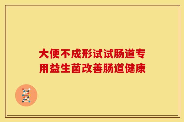 大便不成形试试肠道专用益生菌改善肠道健康