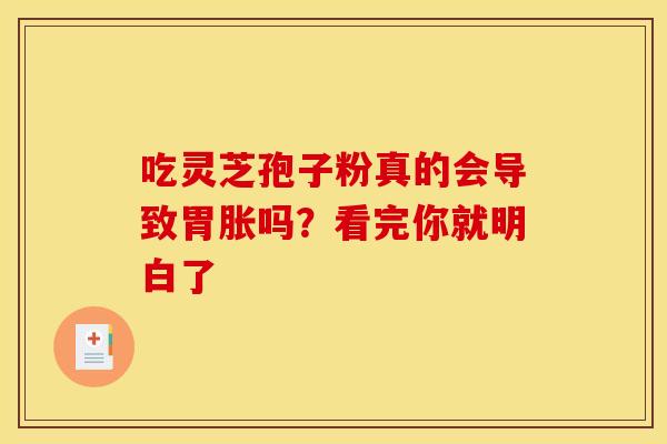 吃灵芝孢子粉真的会导致胃胀吗？看完你就明白了