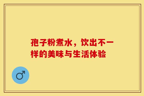 孢子粉煮水，饮出不一样的美味与生活体验