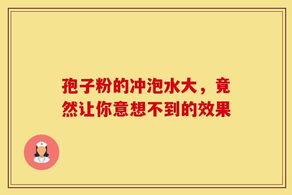 孢子粉的冲泡水大，竟然让你意想不到的效果