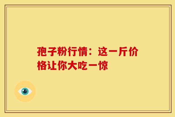 孢子粉行情：这一斤价格让你大吃一惊