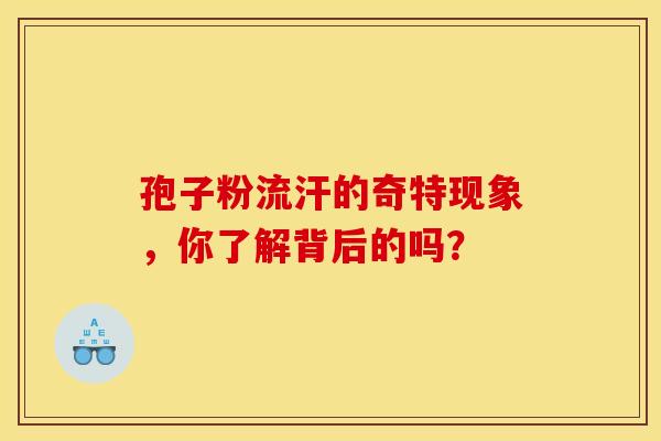 孢子粉流汗的奇特现象，你了解背后的吗？