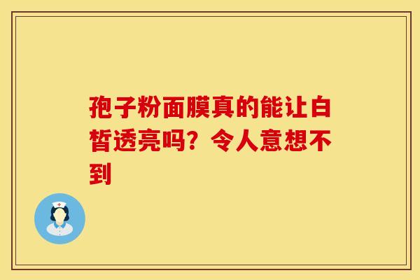 孢子粉面膜真的能让白皙透亮吗？令人意想不到