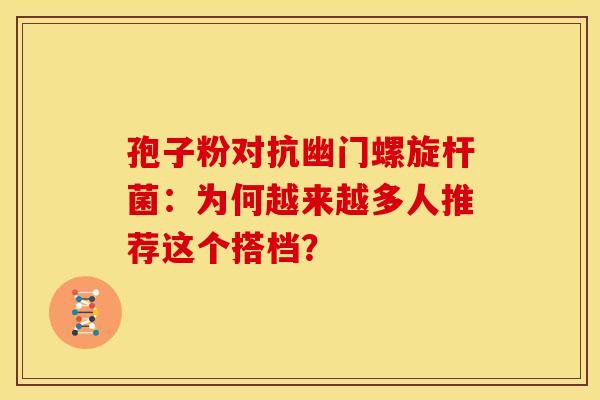 孢子粉对抗幽门螺旋杆菌：为何越来越多人推荐这个搭档？