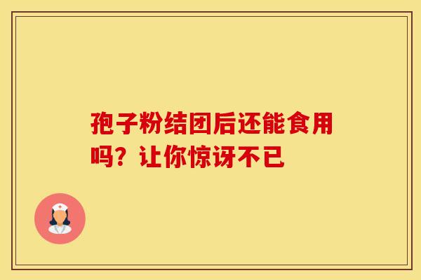 孢子粉结团后还能食用吗？让你惊讶不已