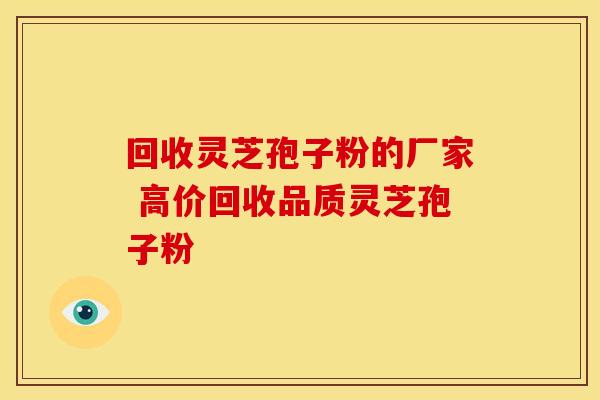 回收灵芝孢子粉的厂家 高价回收品质灵芝孢子粉